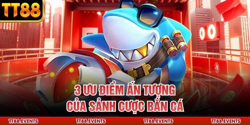 3 ưu điểm ấn tượng của sảnh cược bắn cá